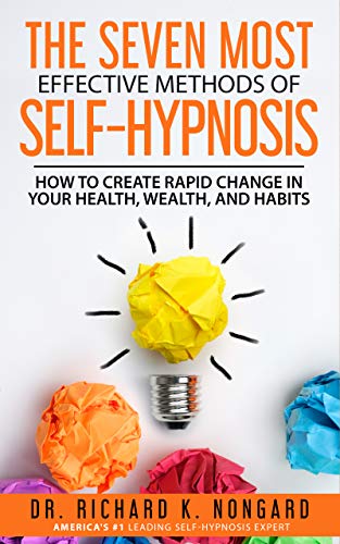 The SEVEN Most EFFECTIVE Methods of SELF-HYPNOSIS: How to Create Rapid Change in your Health, Wealth, and Habits